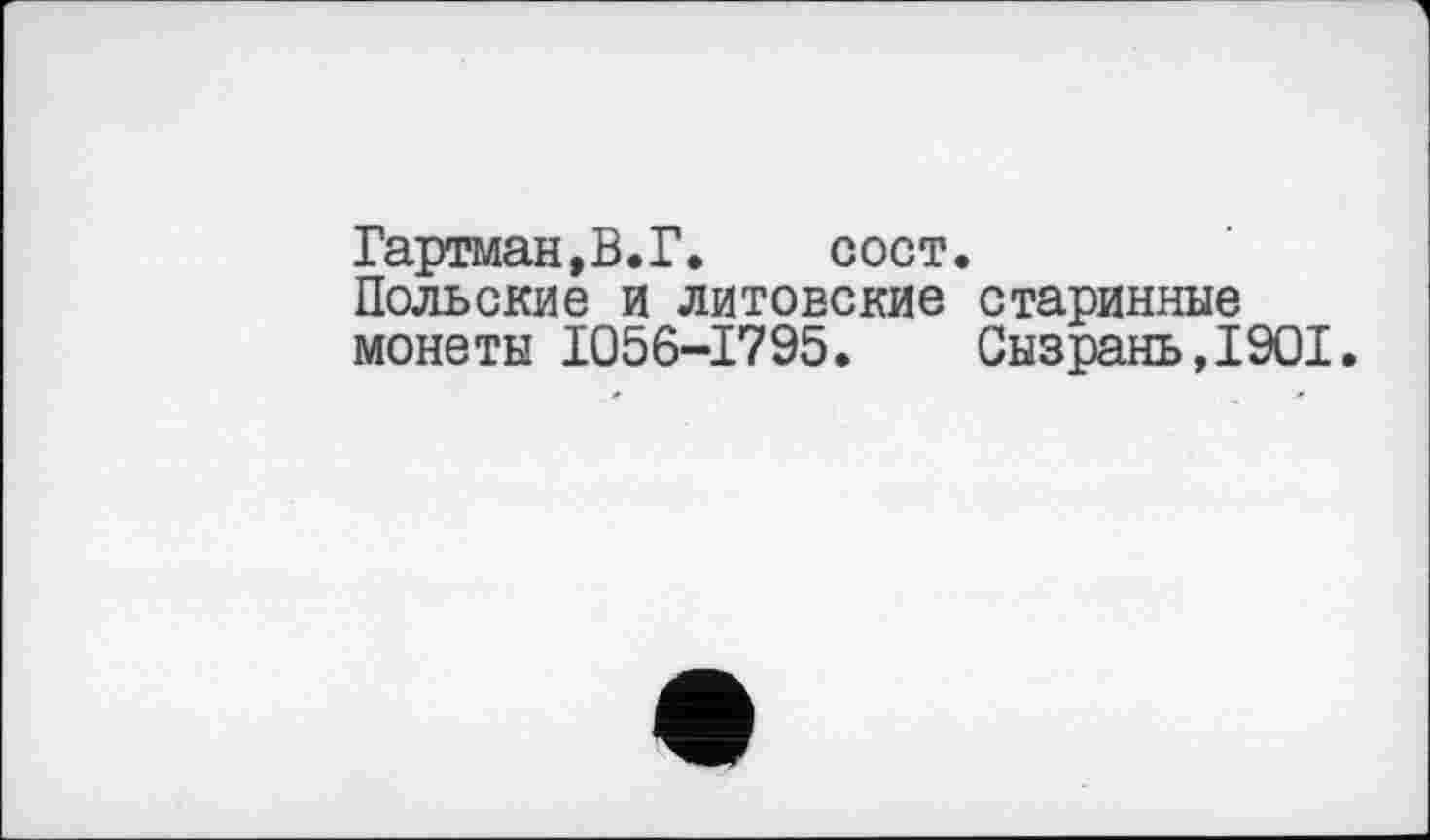 ﻿Гартман,В.Г. сост.
Польские и литовские старинные монеты 1056-1795. Сызрань,1901.